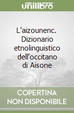 L'aizounenc. Dizionario etnolinguistico dell'occitano di Aisone libro