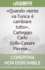 «Quando niente va l'unica è cambiare tutto». Carteggio Carlo Grillo-Cesare Pavese (1946-1950) libro