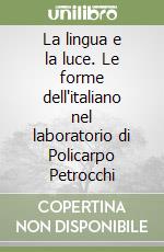 La lingua e la luce. Le forme dell'italiano nel laboratorio di Policarpo Petrocchi libro