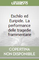 Eschilo ed Euripide. La performance delle tragedie frammentarie libro