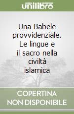 Una Babele provvidenziale. Le lingue e il sacro nella civiltà islamica libro