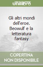 Gli altri mondi dell'eroe. Beowulf e la letteratura fantasy libro