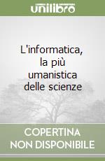L'informatica, la più umanistica delle scienze libro