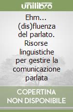 Ehm... (dis)fluenza del parlato. Risorse linguistiche per gestire la comunicazione parlata libro