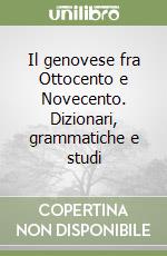 Il genovese fra Ottocento e Novecento. Dizionari, grammatiche e studi libro