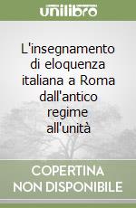 L'insegnamento di eloquenza italiana a Roma dall'antico regime all'unità libro