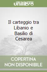 Il carteggio tra Libanio e Basilio di Cesarea libro