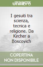 I gesuiti tra scienza, tecnica e religione. Da Kircher a Boscovich libro