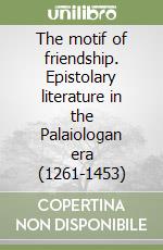 The motif of friendship. Epistolary literature in the Palaiologan era (1261-1453) libro