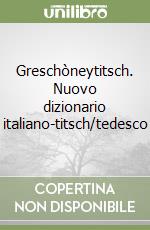 Greschòneytitsch. Nuovo dizionario italiano-titsch/tedesco libro