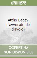 Attilio Begey. L'avvocato del diavolo? libro