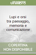 Lupi e orsi tra paesaggio, memoria e comunicazione libro