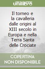 Il torneo e la cavalleria dalle origini al XIII secolo in Europa e nella Terra Santa delle Crociate libro