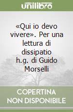 «Qui io devo vivere». Per una lettura di dissipatio h.g. di Guido Morselli libro