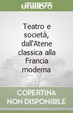 Teatro e società, dall'Atene classica alla Francia moderna libro