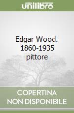 Edgar Wood. 1860-1935 pittore libro