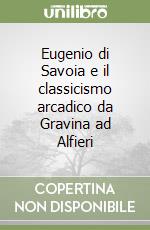 Eugenio di Savoia e il classicismo arcadico da Gravina ad Alfieri libro