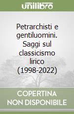 Petrarchisti e gentiluomini. Saggi sul classicismo lirico (1998-2022)