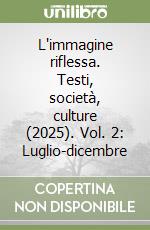 L'immagine riflessa. Testi, società, culture (2025). Vol. 2: Luglio-dicembre libro