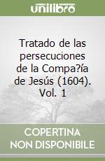 Tratado de las persecuciones de la Compa?ía de Jesús (1604). Vol. 1 libro