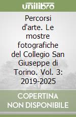 Percorsi d'arte. Le mostre fotografiche del Collegio San Giuseppe di Torino. Vol. 3: 2019-2025 libro
