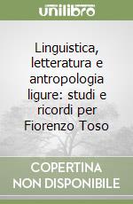 Linguistica, letteratura e antropologia ligure: studi e ricordi per Fiorenzo Toso libro
