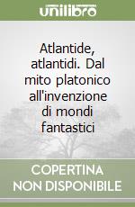 Atlantide, atlantidi. Dal mito platonico all'invenzione di mondi fantastici libro