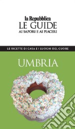 Umbria. Le ricette di casa e i luoghi del cuore. Le guide ai sapori e ai piaceri libro