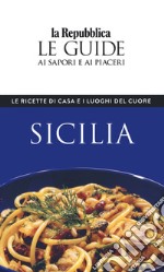 Sicilia. Le ricette di casa e i luoghi del cuore. Le guide ai sapori e ai piaceri libro