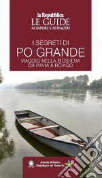 I segreti di Po grande. Viaggio nella biosfera da Pavia a Rovigo. Le guide ai sapori e ai piaceri libro