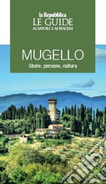 Mugello. Storie, persone, cultura. Le guide ai sapori e ai piaceri libro