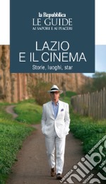 Lazio e il cinema. Storie, luoghi e star. Le guide ai sapori e ai piaceri libro