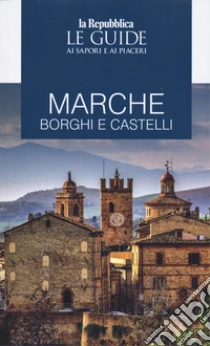 Marche. Borghi e castelli. Le guide ai sapori e ai piaceri