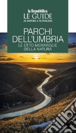 Parchi dell'Umbria. Le otto meraviglie della natura. Le guide ai sapori e piaceri libro