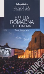 Emilia Romagna e il cinema. Storie, luoghi e star. Le guide ai sapori e ai piaceri libro