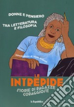 Donne e pensiero. Tra letteratura e filosofia. Le intrepide. Storie di ragazze coraggiose. Vol. 3 libro