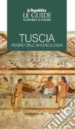 Tuscia regno dell'archeologia. Le guide ai sapori e piaceri libro