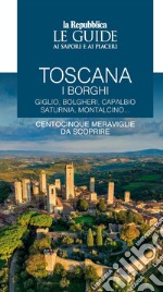 Toscana. I borghi. Giglio, Bolgheri, Capalbio, Saturnia, Montalcino... Centocinque meraviglie da scoprire. Le guide ai sapori e ai piaceri. Vol. 1 libro