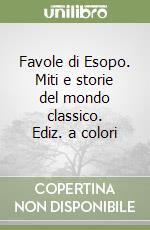 Favole di Esopo. Miti e storie del mondo classico. Ediz. a colori libro