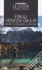 Friuli Venezia Giulia sport e vacanze outdoor. Le guide ai sapori e ai piaceri libro