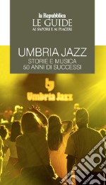 Umbria jazz. Storie e musica. 50 anni di successi. Le guide ai sapori e ai piaceri libro