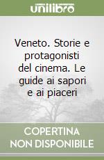 Veneto. Storie e protagonisti del cinema. Le guide ai sapori e ai piaceri libro