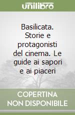 Basilicata. Storie e protagonisti del cinema. Le guide ai sapori e ai piaceri libro