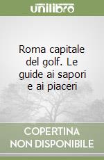 Roma capitale del golf. Le guide ai sapori e ai piaceri libro