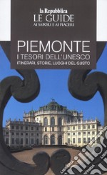 Piemonte. I tesori dell'Unesco. Itinerari, storie, luoghi del gusto. Le guide ai sapori e ai piacerii libro