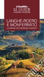 Langhe-Roero e Monferrato. La magia dei paesaggi Unesco. Le guide ai sapori e ai piaceri libro