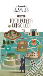 Milano. Porta romana. Corso Lodi. Quartiere Italia. Le guide ai sapori e ai piaceri libro