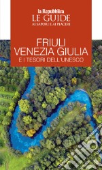 Friuli Venezia Giulia e i tesori dell'Unesco. Le guide ai sapori e ai piaceri libro