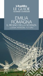 Emilia Romagna. Il regno della scienza. Luoghi, persone, futuro. Le guide ai sapori e ai piaceri libro