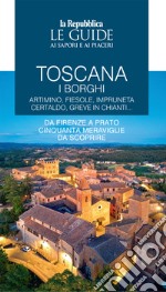 Toscana. I borghi. Artimino, Fiesole, Impruneta Certaldo, Greve in Chianti... Da Firenze a Prato cinquanta meraviglie da scoprire. Le guide ai sapori e ai piaceri. Vol. 2 libro